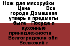 Нож для мясорубки zelmer › Цена ­ 300 - Все города Домашняя утварь и предметы быта » Посуда и кухонные принадлежности   . Волгоградская обл.,Волжский г.